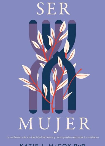 Ser mujer: La confusión sobre la identidad femenina y cómo los cristianos deben responder