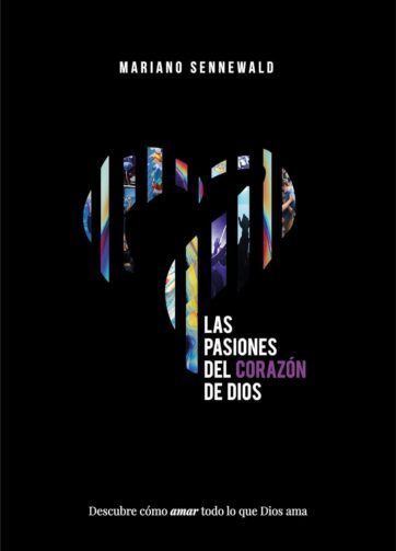 Las Pasiones Del Corazón De Dios: Descubre cómo amar todo lo que Dios ama