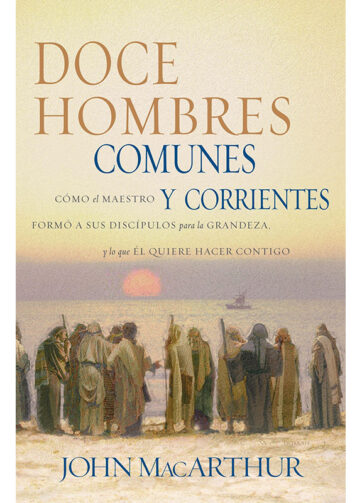 Doce hombres comunes y corrientes: Cómo el Maestro formó a sus discípulos para la grandeza, y lo que Él quiere hacer contigo